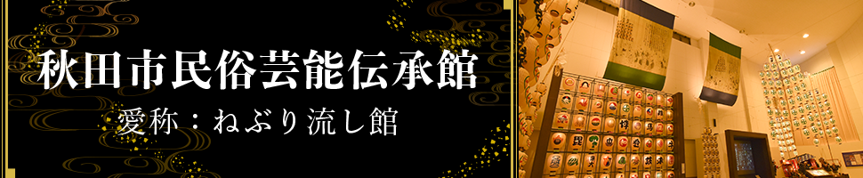秋田市民俗芸能伝承館 愛称：ねぶり流し館