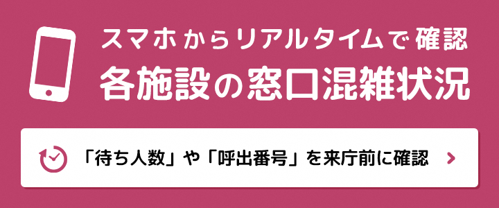 市民課総合窓口の混雑状況　スマホからリアルタイムで確認できます。業務ごとの待ち人数や呼出番号を公開しますので、来庁前に混雑状況をご確認いただけます。